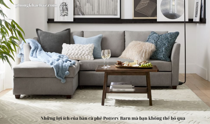 Những lợi ích của bàn cà phê Pottery Barn mà bạn không thể bỏ qua