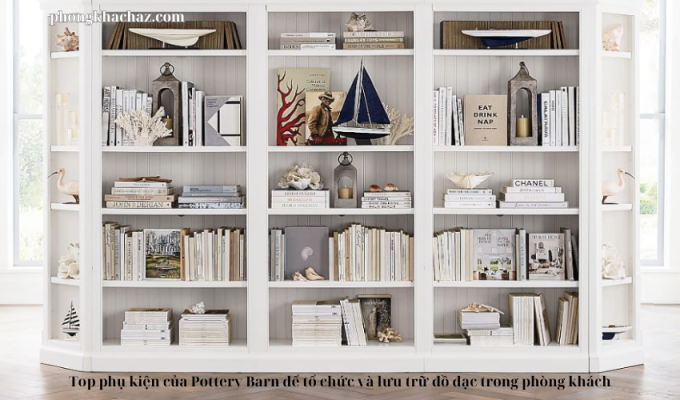 Top phụ kiện của Pottery Barn để tổ chức và lưu trữ đồ đạc trong phòng khách